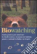 Biowatching. Guida pratica per osservare la biodiversità e riconoscere habitat, piante e animali in Italia e ai tropici libro