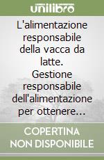 L'alimentazione responsabile della vacca da latte. Gestione responsabile dell'alimentazione per ottenere latte di alto standard qualitativo