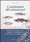 Condannati all'estinzione? Biodiversità, biologia, minacce e strategie di conservazione dei pesci d'acqua dolce indigeni in Italia libro