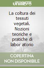 La coltura dei tessuti vegetali. Nozioni teoriche e pratiche di labor atorio libro
