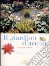 Il giardino d'acqua mese per mese. Laghetti, stagni, fontane e cascate per tutti i giardini libro