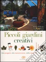 Piccoli giardini creativi. Dal progetto alla manutenzione, mille soluzioni innovative libro