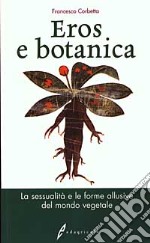 Eros e botanica. La sessualità e le forme allusive del mondo vegetale libro