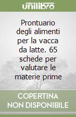 Prontuario degli alimenti per la vacca da latte. 65 schede per valutare le materie prime libro