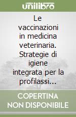 Le vaccinazioni in medicina veterinaria. Strategie di igiene integrata per la profilassi delle malattie negli animali domestici libro