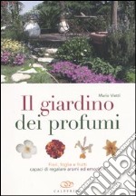 Il giardino dei profumi. Fiori, foglie e frutti capaci di regalare aromi ed emozioni libro