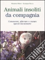 Animali insoliti da compagnia. Conoscere, allevare e curare specie inconsuete libro