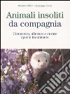 Animali insoliti da compagnia. Conoscere, allevare e curare specie inconsuete libro