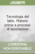 Tecnologia del latte. Materie prime e processi di lavorazione libro