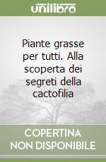 Piante grasse per tutti. Alla scoperta dei segreti della cactofilia libro