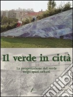 Il verde in città. La progettazione del verde negli spazi urbani libro