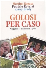 Golosi per caso. Viaggio nel mondo dei sapori libro