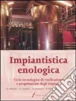 Impiantistica enologica. Ciclo tecnologico di vinificazione e progettazione degli impianti libro