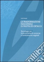 La trasformazione industriale di frutta ed ortaggi. Tecnologie per la produzione di conserve e semiconserve vegetali libro