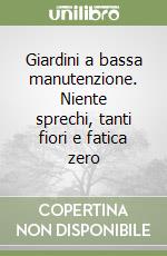 Giardini a bassa manutenzione. Niente sprechi, tanti fiori e fatica zero libro