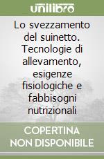 Lo svezzamento del suinetto. Tecnologie di allevamento, esigenze fisiologiche e fabbisogni nutrizionali libro