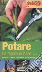 Potare, le regole di base. Quando e come, le tecniche, gli attrezzi giusti libro