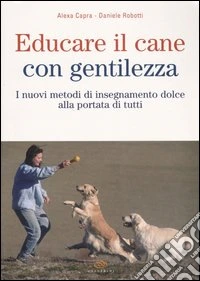 Educare il cane con gentilezza. I nuovi metodi di insegnamento dolce alla portata di tutti libro