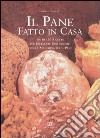 Il pane fatto in casa. Più di 100 ricette per preparare pani squisiti con la macchina per il pane libro