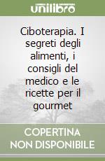 Ciboterapia. I segreti degli alimenti, i consigli del medico e le ricette per il gourmet libro