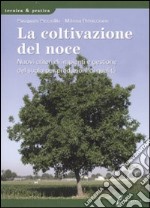 La coltivazione del noce. Nuovi criteri di impianti e gestione del suolo per produzioni di qualità. Ediz. illustrata libro