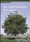 La coltivazione del noce. Nuovi criteri di impianti e gestione del suolo per produzioni di qualità. Ediz. illustrata libro