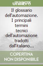 Il glossario dell'automazione. I principali termini tecnici dell'automazione tradotti dall'italiano al cinese mandarino, inglese, francese e tedesco. Ediz. multilingue libro