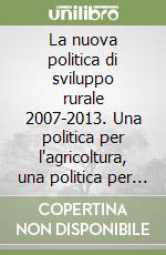 La nuova politica di sviluppo rurale 2007-2013. Una politica per l'agricoltura, una politica per il territorio libro