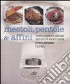 Mestoli, pentole & affini. Come scegliere e utilizzare ciò che serve in cucina libro