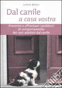 Dal canile a casa vostra. Prevenire e affrontare i problemi di comportamento dei cani adottati dal canile libro