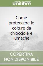 Come proteggere le colture da chiocciole e lumache