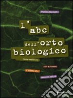 L'ABC dell'orto biologico. Come realizzare con successo il vostro orto secondo natura. Ediz. illustrata libro