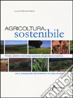 Agricoltura sostenibile. Principi, sistemi e tecnologie applicate all'agricoltura produttiva per la salvaguardia dell'ambiente e la tutela climatica libro