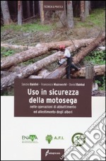 Uso in sicurezza della motosega nelle operazioni di abbattimento ed allestimento degli alberi. Ediz. illustrata