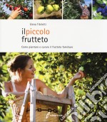 Il piccolo frutteto. Come piantare e curare il frutteto familiare. Ediz. illustrata libro