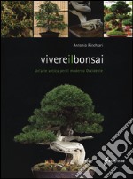 Vivere il bonsai. Un'arte antica per il moderno Occidente. Ediz. illustrata libro