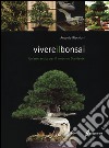 Vivere il bonsai. Un'arte antica per il moderno Occidente. Ediz. illustrata libro di Ricchiari Antonio