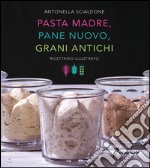 Pasta madre, pane nuovo, grani antichi. Ricettario illustrato libro