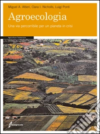 Agroecologia. Una via percorribile per un pianeta in crisi