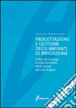 Progettazione e gestione degli impianti di irrigazione. Criteri di impiego e valorizzazione delle acque per uso irriguo