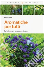 Aromatiche per tutti. Sul balcone, in terrazzo, in giardino. Ediz. illustrata libro