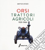 Orsi. Trattori agricoli 1931-1964. Ediz. illustrata