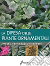 La difesa delle piante ornamentali. Avversità, sintomatologia, provvedimenti libro di Pollini Aldo