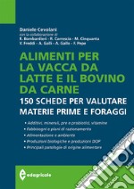 Alimenti per la vacca da latte e il bovino da carne. 150 schede per valutare materie prime e foraggi libro