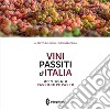 Vini passiti d'Italia. Un viaggio passo dopo passo. Ediz. illustrata libro