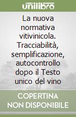 La nuova normativa vitivinicola. Tracciabilità, semplificazione, autocontrollo dopo il Testo unico del vino