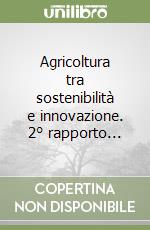 Agricoltura tra sostenibilità e innovazione. 2° rapporto... libro