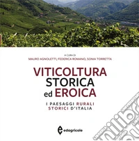 Viticoltura storica ed eroica. I paesaggi rurali storici d'Italia. Ediz. a colori libro