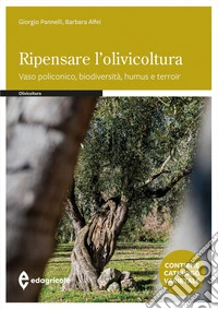 Ripensare l'olivicoltura. Vaso policonico, biodiversità, humus e torroir libro