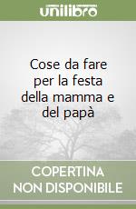 Cose da fare per la festa della mamma e del papà libro